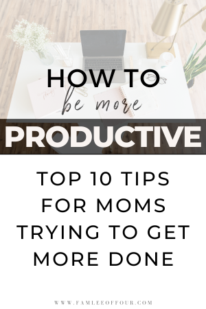 How to Be More Productive: Top 10 Tips to Help Busy Moms | FamLee of Four